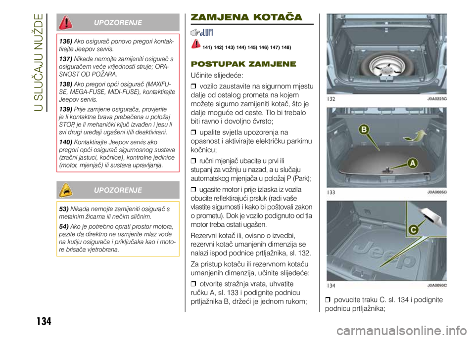 JEEP RENEGADE 2021  Knjižica s uputama za uporabu i održavanje (in Croatian) 134
Upozorenje
136) Ako osigurač ponovo pregori kontak-
tirajte Jeepov servis.
137) Nikada nemojte zamijeniti osigurač s 
osiguračem veće vrijednosti struje; OPA-
SNOST OD POŽARA.
138) Ako pregor