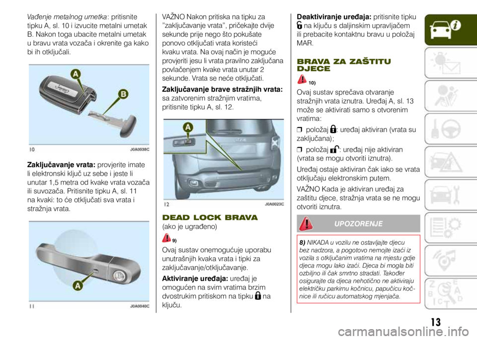 JEEP RENEGADE 2018 Knjižica s uputama za uporabu i održavanje (in Croatian) 13
Vađenje metalnog umetka: pritisnite
tipku A, sl. 10 i izvucite metalni umetak
B. Nakon toga ubacite metalni umetak
u bravu vrata vozača i okrenite ga kako
bi ih otključali.
Zaključavanje vr JEEP RENEGADE 2018 Knjižica s uputama za uporabu i održavanje (in Croatian) 13
Vađenje metalnog umetka: pritisnite
tipku A, sl. 10 i izvucite metalni umetak
B. Nakon toga ubacite metalni umetak
u bravu vrata vozača i okrenite ga kako
bi ih otključali.
Zaključavanje vr