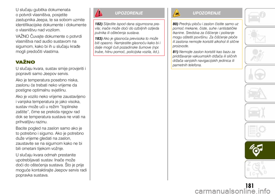 JEEP RENEGADE 2019  Knjižica s uputama za uporabu i održavanje (in Croatian) 181
U slučaju gubitka dokumenata 
o potvrdi vlasništva, posjetite 
zastupnika Jeepa, te sa sobom uzmite 
identifikacijske dokumente i dokumente 
o vlasništvu nad vozilom.
VAŽNO Čuvajte dokumente 