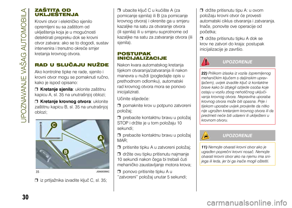 JEEP RENEGADE 2021  Knjižica s uputama za uporabu i održavanje (in Croatian) 30
ZAŠTITA OD 
UKLJEŠTENJA
Krovni otvor i električko sjenilo 
opremljeni su sa zaštitom od 
uklještenja koja je u mogućnosti 
detektirati prepreku dok se krovni 
otvor zatvara: ako se to dogodi,