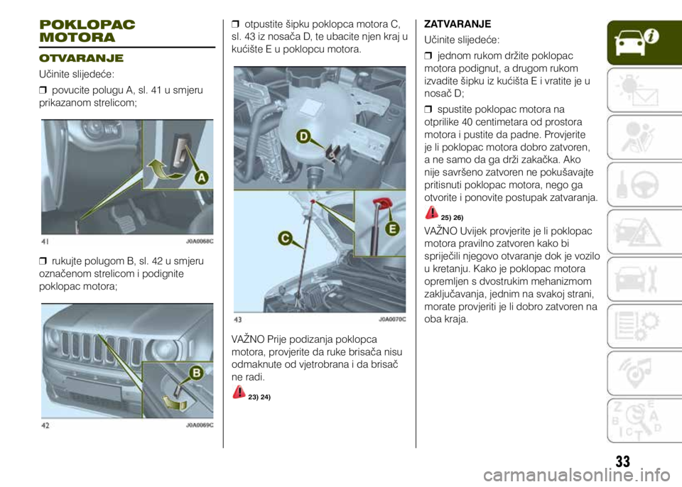 JEEP RENEGADE 2019  Knjižica s uputama za uporabu i održavanje (in Croatian) 33
POKLOPAC 
MOTORA
OTVARANJE
Učinite slijedeće: 
❒ povucite polugu A, sl. 41 u smjeru 
prikazanom strelicom;
 
❒ rukujte polugom B, sl. 42 u smjeru 
označenom strelicom i podignite 
poklopac m