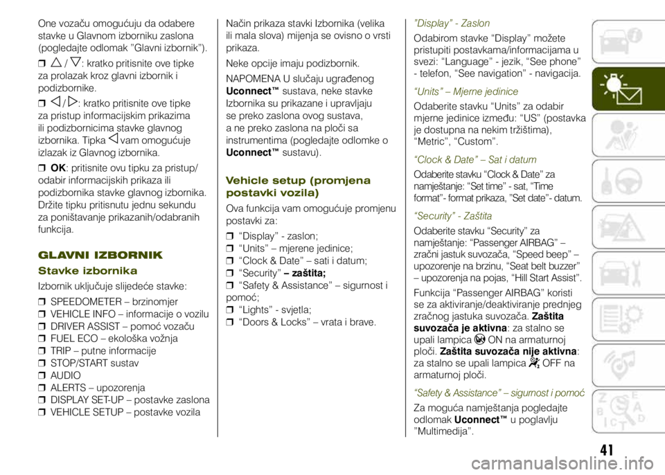 JEEP RENEGADE 2021  Knjižica s uputama za uporabu i održavanje (in Croatian) 41
One vozaču omogućuju da odabere 
stavke u Glavnom izborniku zaslona 
(pogledajte odlomak ”Glavni izbornik”). 
❒
 / : kratko pritisnite ove tipke 
za prolazak kroz glavni izbornik i 
podizbo
