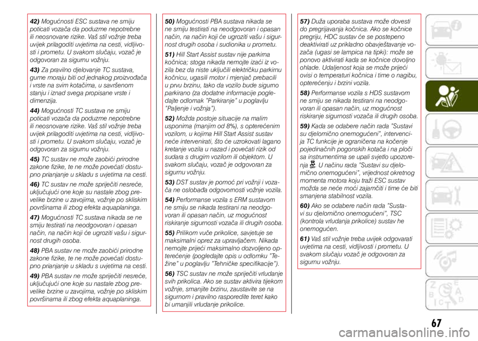 JEEP RENEGADE 2021  Knjižica s uputama za uporabu i održavanje (in Croatian) 67
42) Mogućnosti ESC sustava ne smiju 
poticati vozača da poduzme nepotrebne 
ili neosnovane rizike. Vaš stil vožnje treba 
uvijek prilagoditi uvjetima na cesti, vidljivo-
sti i prometu. U svakom