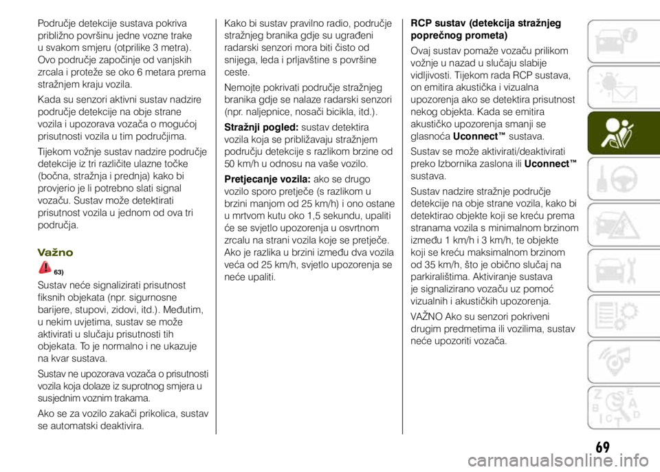 JEEP RENEGADE 2019  Knjižica s uputama za uporabu i održavanje (in Croatian) 69
Područje detekcije sustava pokriva 
približno površinu jedne vozne trake 
u svakom smjeru (otprilike 3 metra). 
Ovo područje započinje od vanjskih 
zrcala i proteže se oko 6 metara prema 
str