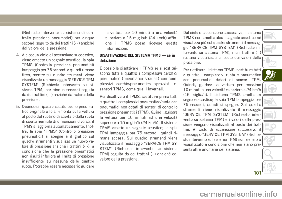 JEEP CHEROKEE 2018 Libretto Uso Manutenzione (in Italian) (Richiesto intervento su sistema di con-
trollo pressione pneumatici) per cinque
secondi seguito da dei trattini (- -) anziché
dal valore della pressione.
4. A ciascun ciclo di accensione successivo, JEEP CHEROKEE 2018 Libretto Uso Manutenzione (in Italian) (Richiesto intervento su sistema di con-
trollo pressione pneumatici) per cinque
secondi seguito da dei trattini (- -) anziché
dal valore della pressione.
4. A ciascun ciclo di accensione successivo,