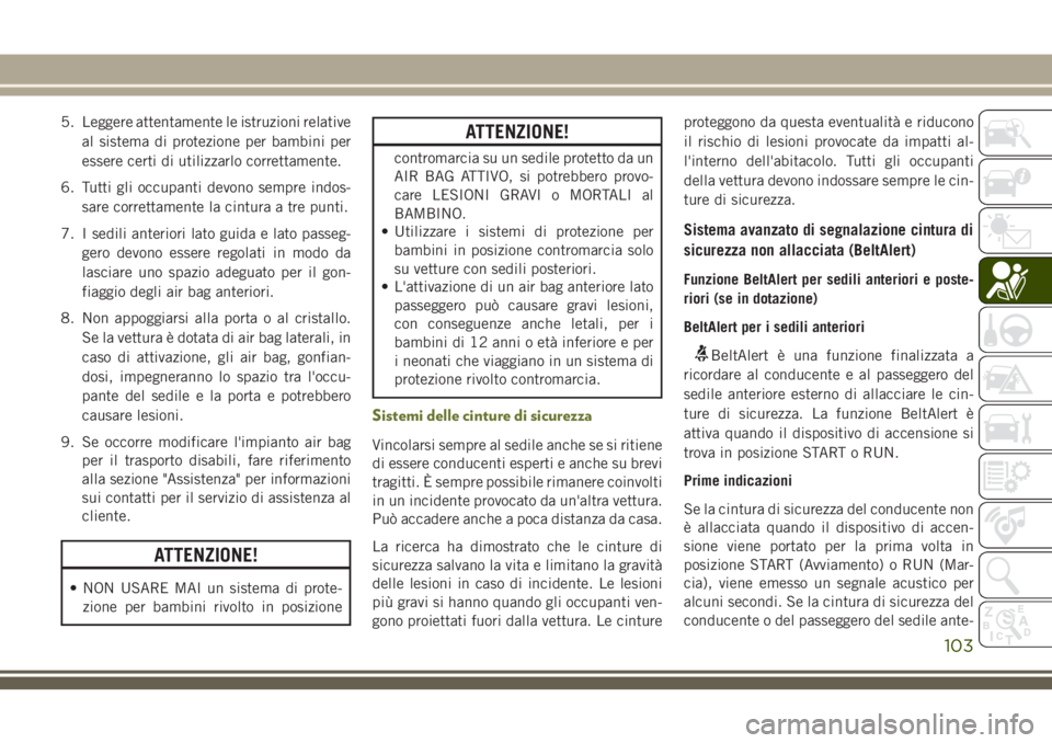 JEEP CHEROKEE 2018 Libretto Uso Manutenzione (in Italian) 5. Leggere attentamente le istruzioni relative
al sistema di protezione per bambini per
essere certi di utilizzarlo correttamente.
6. Tutti gli occupanti devono sempre indos-
sare correttamente la cin JEEP CHEROKEE 2018 Libretto Uso Manutenzione (in Italian) 5. Leggere attentamente le istruzioni relative
al sistema di protezione per bambini per
essere certi di utilizzarlo correttamente.
6. Tutti gli occupanti devono sempre indos-
sare correttamente la cin