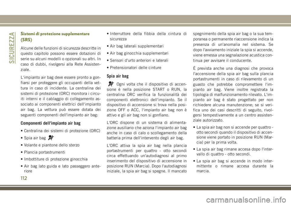 JEEP CHEROKEE 2018 Libretto Uso Manutenzione (in Italian) Sistemi di protezione supplementare
(SRS)
Alcune delle funzioni di sicurezza descritte in
questo capitolo possono essere dotazioni di
serie su alcuni modelli o opzionali su altri. In
caso di dubbi, ri JEEP CHEROKEE 2018 Libretto Uso Manutenzione (in Italian) Sistemi di protezione supplementare
(SRS)
Alcune delle funzioni di sicurezza descritte in
questo capitolo possono essere dotazioni di
serie su alcuni modelli o opzionali su altri. In
caso di dubbi, ri