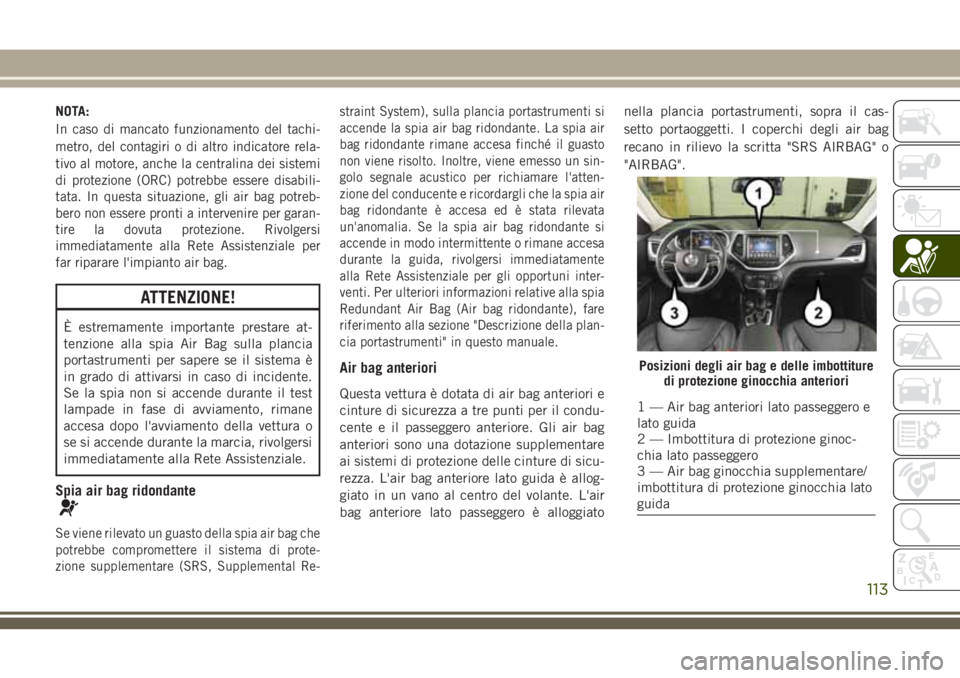 JEEP CHEROKEE 2018 Libretto Uso Manutenzione (in Italian) NOTA:
In caso di mancato funzionamento del tachi-
metro, del contagiri o di altro indicatore rela-
tivo al motore, anche la centralina dei sistemi
di protezione (ORC) potrebbe essere disabili-
tata. I JEEP CHEROKEE 2018 Libretto Uso Manutenzione (in Italian) NOTA:
In caso di mancato funzionamento del tachi-
metro, del contagiri o di altro indicatore rela-
tivo al motore, anche la centralina dei sistemi
di protezione (ORC) potrebbe essere disabili-
tata. I