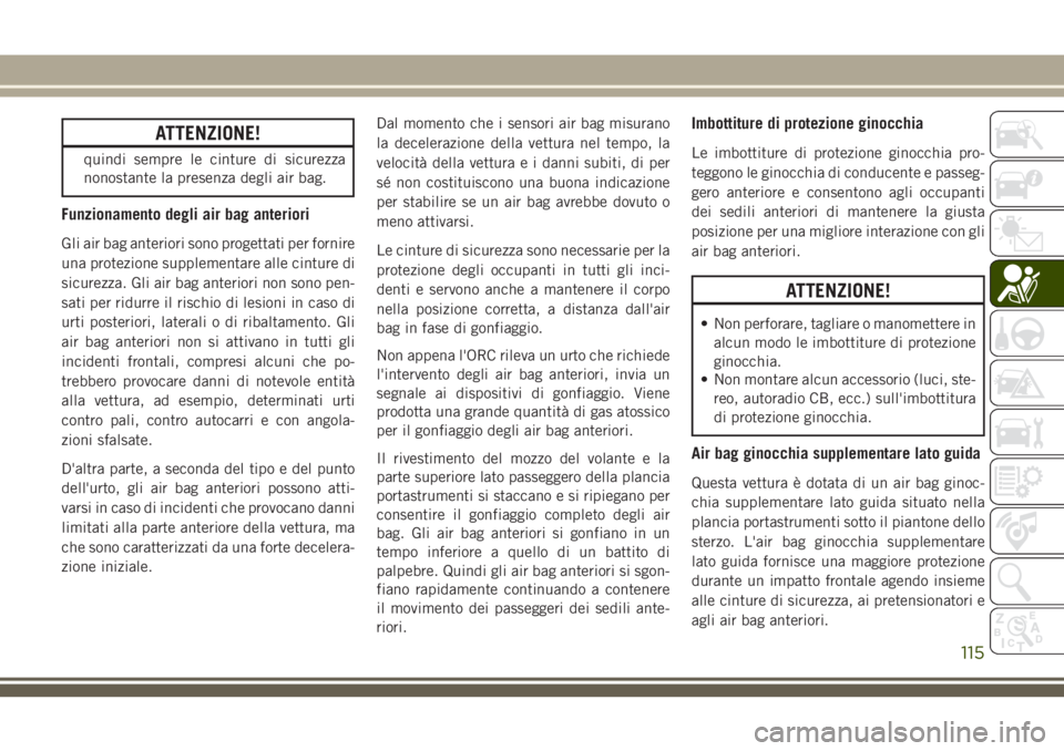 JEEP CHEROKEE 2018 Libretto Uso Manutenzione (in Italian) ATTENZIONE!
quindi sempre le cinture di sicurezza
nonostante la presenza degli air bag.
Funzionamento degli air bag anteriori
Gli air bag anteriori sono progettati per fornire
una protezione supplemen JEEP CHEROKEE 2018 Libretto Uso Manutenzione (in Italian) ATTENZIONE!
quindi sempre le cinture di sicurezza
nonostante la presenza degli air bag.
Funzionamento degli air bag anteriori
Gli air bag anteriori sono progettati per fornire
una protezione supplemen