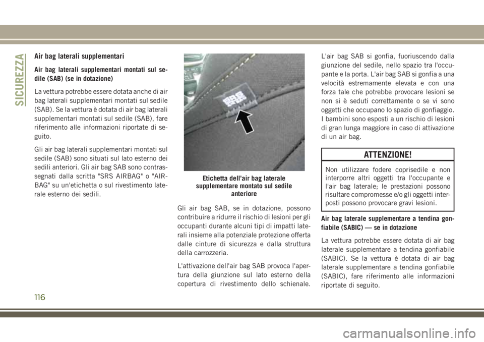 JEEP CHEROKEE 2018 Libretto Uso Manutenzione (in Italian) Air bag laterali supplementari
Air bag laterali supplementari montati sul se-
dile (SAB) (se in dotazione)
La vettura potrebbe essere dotata anche di air
bag laterali supplementari montati sul sedile
JEEP CHEROKEE 2018 Libretto Uso Manutenzione (in Italian) Air bag laterali supplementari
Air bag laterali supplementari montati sul se-
dile (SAB) (se in dotazione)
La vettura potrebbe essere dotata anche di air
bag laterali supplementari montati sul sedile