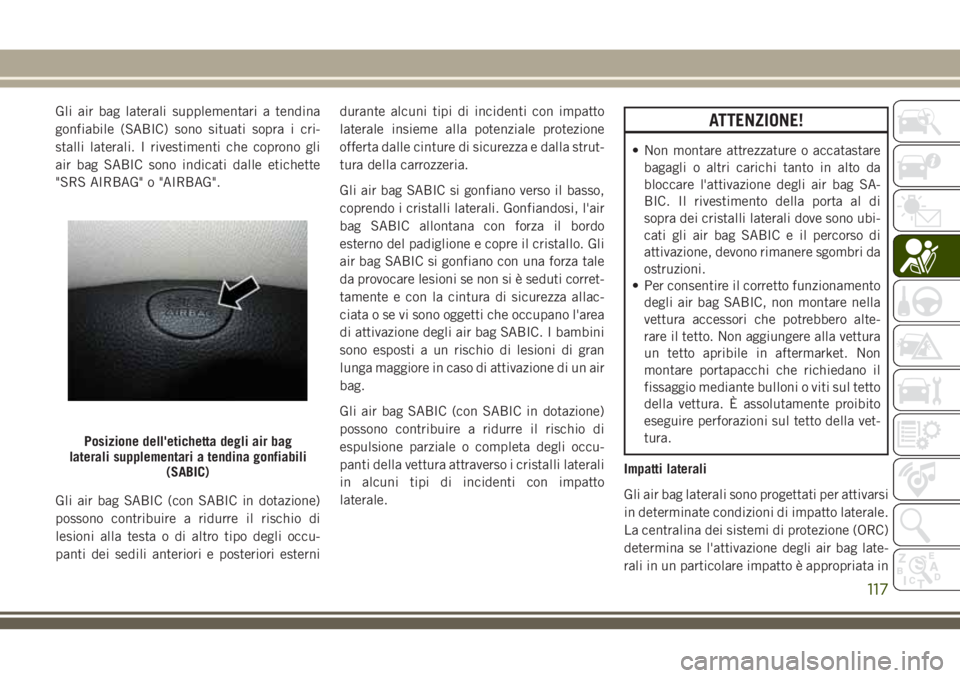 JEEP CHEROKEE 2018 Libretto Uso Manutenzione (in Italian) Gli air bag laterali supplementari a tendina
gonfiabile (SABIC) sono situati sopra i cri-
stalli laterali. I rivestimenti che coprono gli
air bag SABIC sono indicati dalle etichette
"SRS AIRBAG JEEP CHEROKEE 2018 Libretto Uso Manutenzione (in Italian) Gli air bag laterali supplementari a tendina
gonfiabile (SABIC) sono situati sopra i cri-
stalli laterali. I rivestimenti che coprono gli
air bag SABIC sono indicati dalle etichette
"SRS AIRBAG
