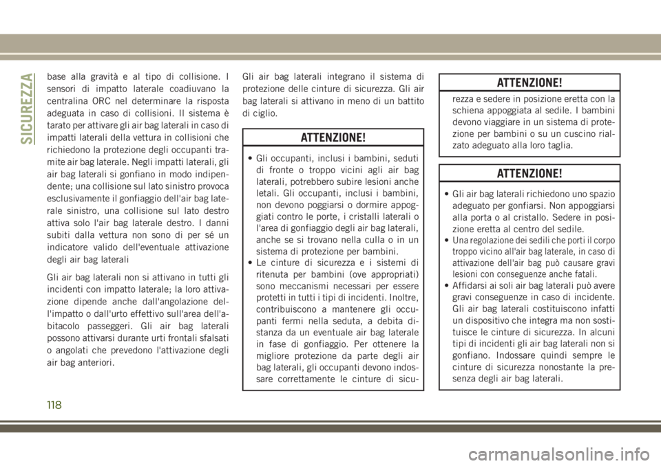 JEEP CHEROKEE 2018 Libretto Uso Manutenzione (in Italian) base alla gravità e al tipo di collisione. I
sensori di impatto laterale coadiuvano la
centralina ORC nel determinare la risposta
adeguata in caso di collisioni. Il sistema è
tarato per attivare gli JEEP CHEROKEE 2018 Libretto Uso Manutenzione (in Italian) base alla gravità e al tipo di collisione. I
sensori di impatto laterale coadiuvano la
centralina ORC nel determinare la risposta
adeguata in caso di collisioni. Il sistema è
tarato per attivare gli