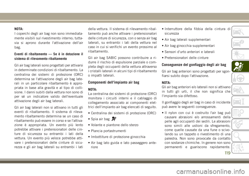 JEEP CHEROKEE 2018  Libretto Uso Manutenzione (in Italian) NOTA:
I coperchi degli air bag non sono immediata-
mente visibili sul rivestimento interno; tutta-
via si aprono durante l'attivazione dell'air
bag.
Eventi di ribaltamento — Se è in dotazio