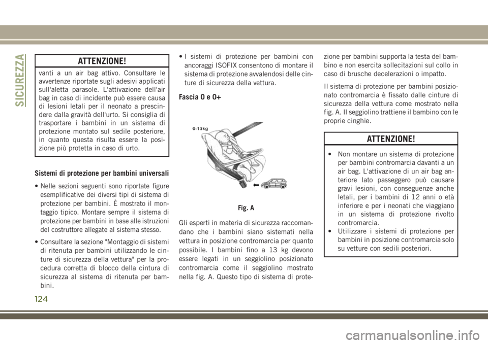 JEEP CHEROKEE 2018  Libretto Uso Manutenzione (in Italian) ATTENZIONE!
vanti a un air bag attivo. Consultare le
avvertenze riportate sugli adesivi applicati
sull'aletta parasole. L'attivazione dell'air
bag in caso di incidente può essere causa
di