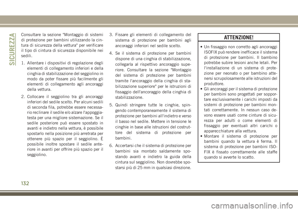 JEEP CHEROKEE 2018  Libretto Uso Manutenzione (in Italian) Consultare la sezione "Montaggio di sistemi
di protezione per bambini utilizzando la cin-
tura di sicurezza della vettura" per verificare
il tipo di cintura di sicurezza disponibile nei
sedili