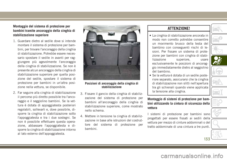 JEEP CHEROKEE 2018  Libretto Uso Manutenzione (in Italian) Montaggio del sistema di protezione per
bambini tramite ancoraggio della cinghia di
stabilizzazione superiore
1. Guardare dietro al sedile dove si intende
montare il sistema di protezione per bam-
bin