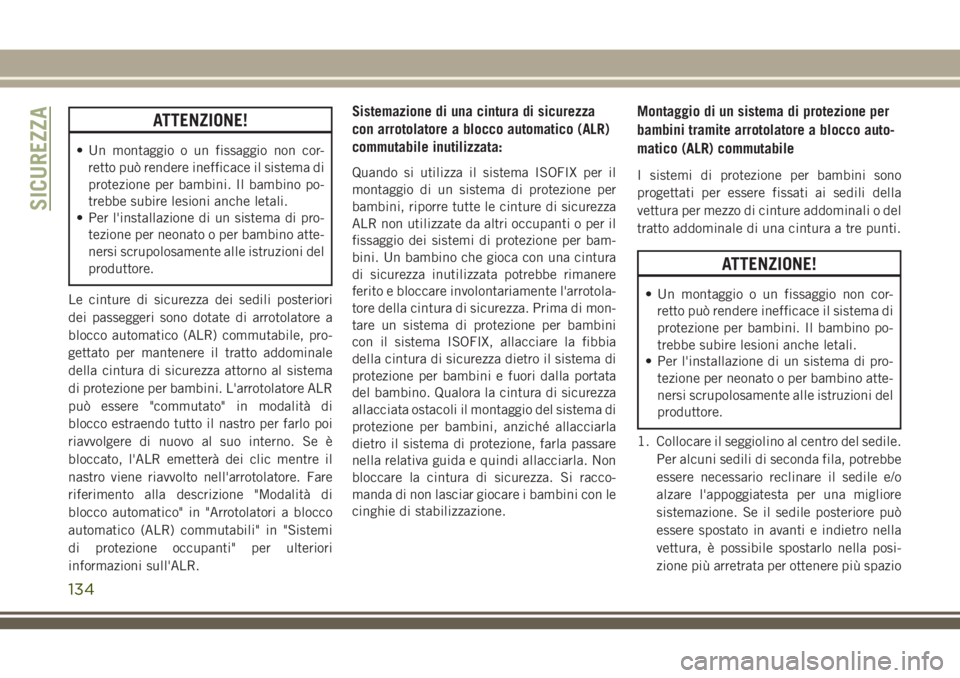 JEEP CHEROKEE 2018  Libretto Uso Manutenzione (in Italian) ATTENZIONE!
• Un montaggio o un fissaggio non cor-
retto può rendere inefficace il sistema di
protezione per bambini. Il bambino po-
trebbe subire lesioni anche letali.
• Per l'installazione 