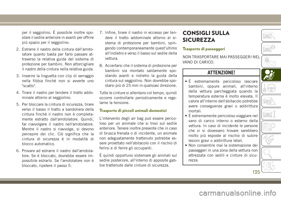 JEEP CHEROKEE 2018  Libretto Uso Manutenzione (in Italian) per il seggiolino. È possibile inoltre spo-
stare il sedile anteriore in avanti per offrire
più spazio per il seggiolino.
2. Estrarre il nastro della cintura dall'arroto-
latore quanto basta per