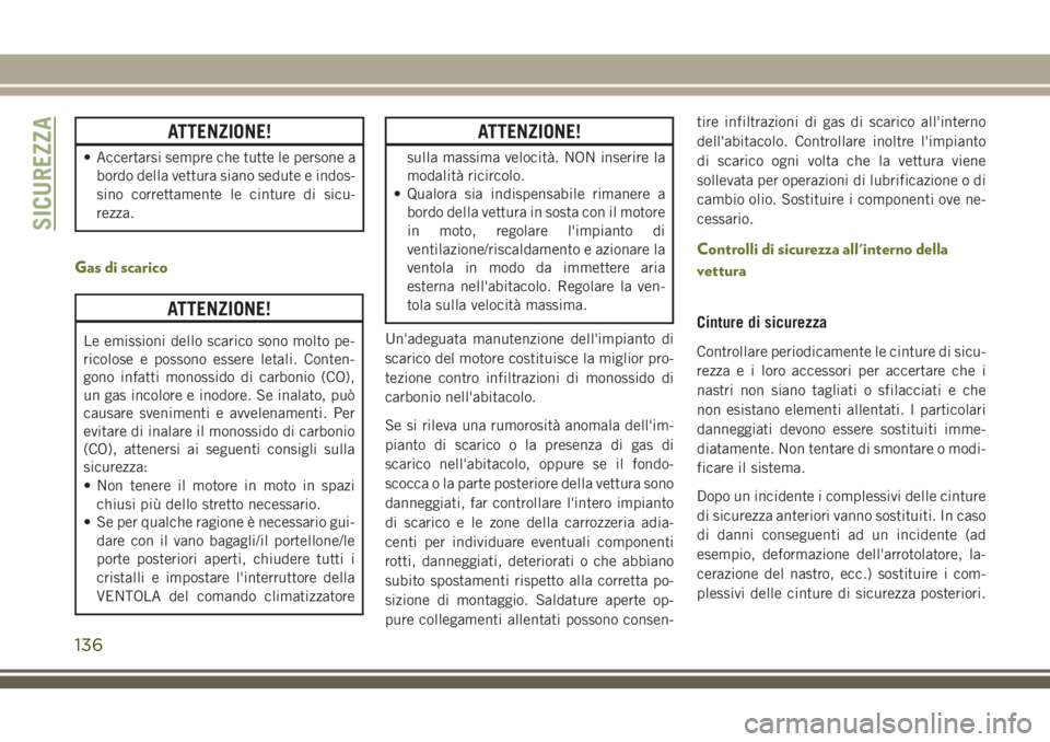 JEEP CHEROKEE 2018  Libretto Uso Manutenzione (in Italian) ATTENZIONE!
• Accertarsi sempre che tutte le persone a
bordo della vettura siano sedute e indos-
sino correttamente le cinture di sicu-
rezza.
Gas di scarico
ATTENZIONE!
Le emissioni dello scarico s
