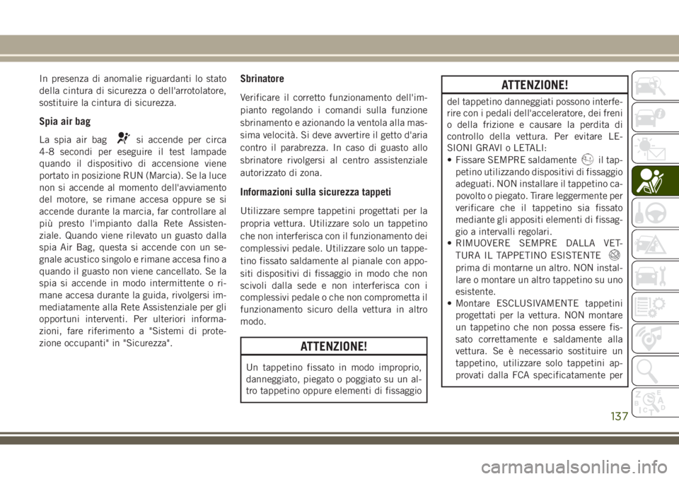 JEEP CHEROKEE 2018  Libretto Uso Manutenzione (in Italian) In presenza di anomalie riguardanti lo stato
della cintura di sicurezza o dell'arrotolatore,
sostituire la cintura di sicurezza.
Spia air bag
La spia air bagsi accende per circa
4-8 secondi per es