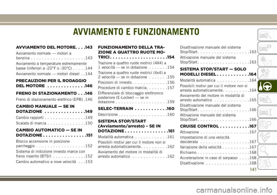 JEEP CHEROKEE 2018  Libretto Uso Manutenzione (in Italian) AVVIAMENTO E FUNZIONAMENTO
AVVIAMENTO DEL MOTORE. . . .143
Avviamento normale — motori a
benzina....................143
Avviamento a temperature estremamente
basse (inferiori a -22°F o -30°C).....