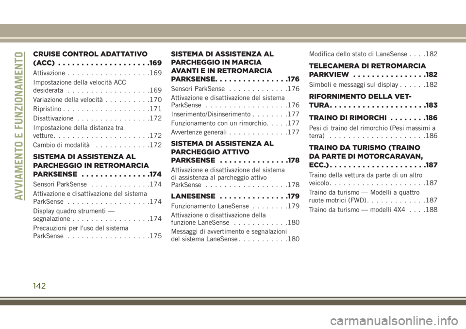 JEEP CHEROKEE 2018  Libretto Uso Manutenzione (in Italian) CRUISE CONTROL ADATTATIVO
(ACC) ....................169
Attivazione..................169
Impostazione della velocità ACC
desiderata..................169
Variazione della velocità..........170
Ripris