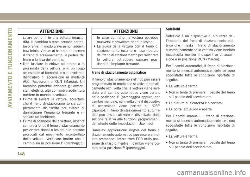 JEEP CHEROKEE 2018  Libretto Uso Manutenzione (in Italian) ATTENZIONE!
sciare bambini in una vettura incusto-
dita. Il bambino o terze persone potreb-
bero ferirsi in modo grave se non addirit-
tura letale. Vietare ai bambini di toccare
il freno di stazioname