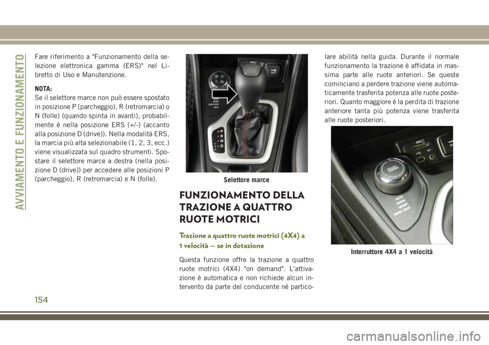 JEEP CHEROKEE 2018  Libretto Uso Manutenzione (in Italian) Fare riferimento a "Funzionamento della se-
lezione elettronica gamma (ERS)" nel Li-
bretto di Uso e Manutenzione.
NOTA:
Se il selettore marce non può essere spostato
in posizione P (parchegg