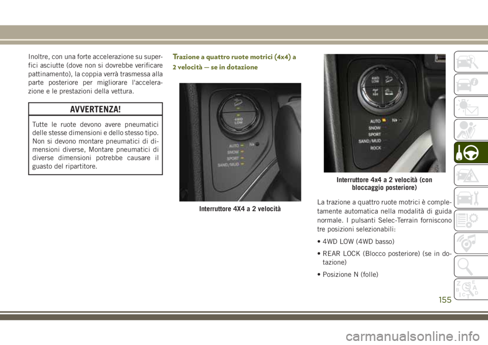 JEEP CHEROKEE 2018  Libretto Uso Manutenzione (in Italian) Inoltre, con una forte accelerazione su super-
fici asciutte (dove non si dovrebbe verificare
pattinamento), la coppia verrà trasmessa alla
parte posteriore per migliorare l'accelera-
zione e le 