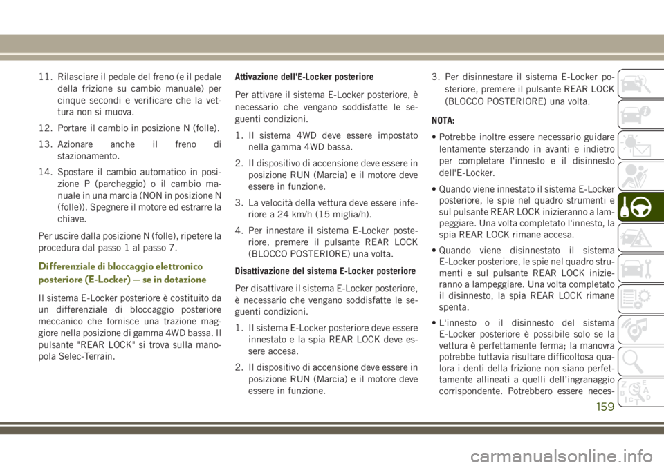 JEEP CHEROKEE 2018  Libretto Uso Manutenzione (in Italian) 11. Rilasciare il pedale del freno (e il pedale
della frizione su cambio manuale) per
cinque secondi e verificare che la vet-
tura non si muova.
12. Portare il cambio in posizione N (folle).
13. Azion