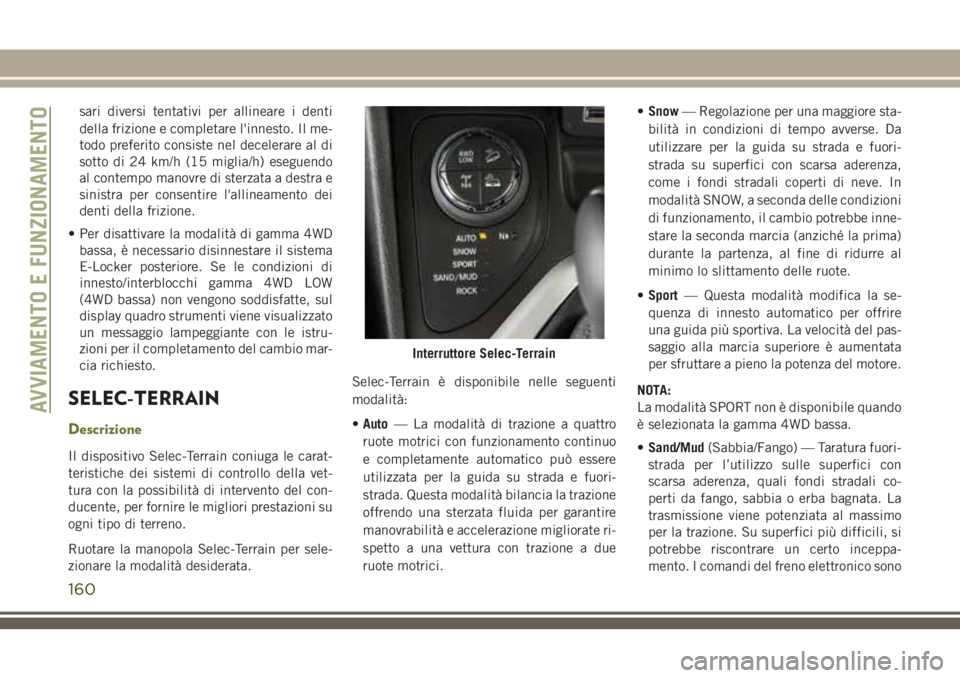 JEEP CHEROKEE 2018  Libretto Uso Manutenzione (in Italian) sari diversi tentativi per allineare i denti
della frizione e completare l'innesto. Il me-
todo preferito consiste nel decelerare al di
sotto di 24 km/h (15 miglia/h) eseguendo
al contempo manovre