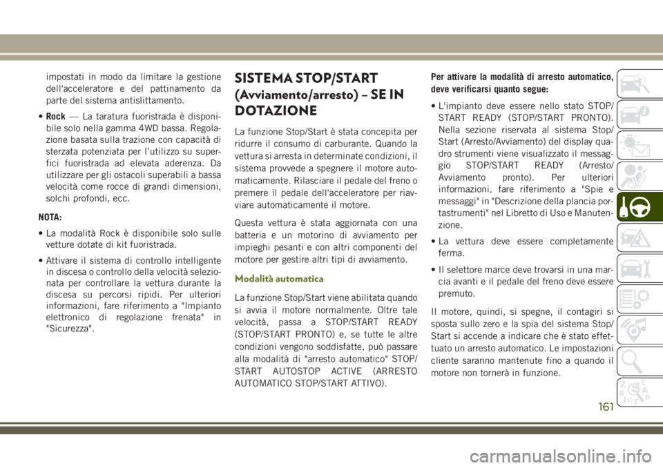 JEEP CHEROKEE 2018  Libretto Uso Manutenzione (in Italian) impostati in modo da limitare la gestione
dell'acceleratore e del pattinamento da
parte del sistema antislittamento.
•Rock— La taratura fuoristrada è disponi-
bile solo nella gamma 4WD bassa.