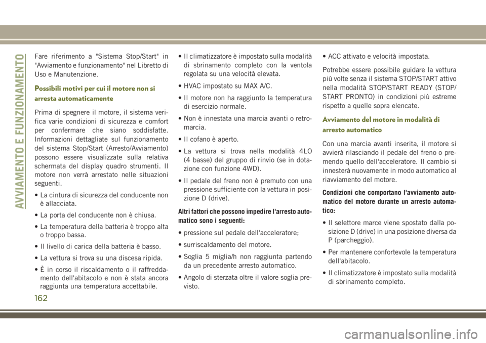 JEEP CHEROKEE 2018  Libretto Uso Manutenzione (in Italian) Fare riferimento a "Sistema Stop/Start" in
"Avviamento e funzionamento" nel Libretto di
Uso e Manutenzione.
Possibili motivi per cui il motore non si
arresta automaticamente
Prima di s