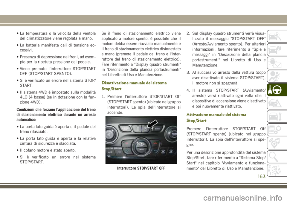 JEEP CHEROKEE 2018  Libretto Uso Manutenzione (in Italian) • La temperatura o la velocità della ventola
del climatizzatore viene regolata a mano.
• La batteria manifesta cali di tensione ec-
cessivi.
• Presenza di depressione nei freni, ad esem-
pio pe