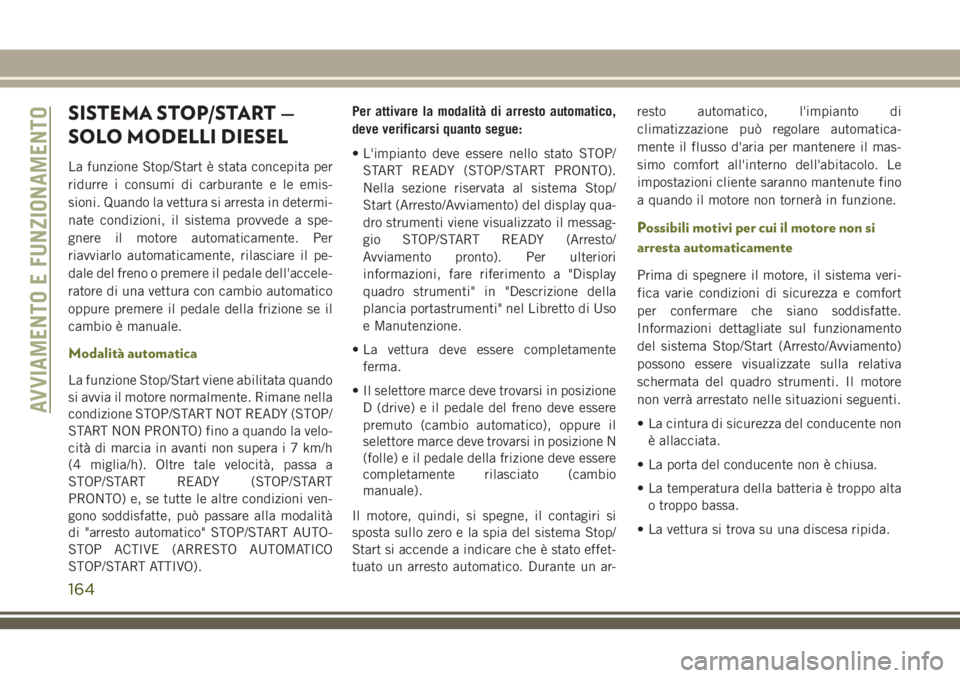 JEEP CHEROKEE 2018  Libretto Uso Manutenzione (in Italian) SISTEMA STOP/START —
SOLO MODELLI DIESEL
La funzione Stop/Start è stata concepita per
ridurre i consumi di carburante e le emis-
sioni. Quando la vettura si arresta in determi-
nate condizioni, il 