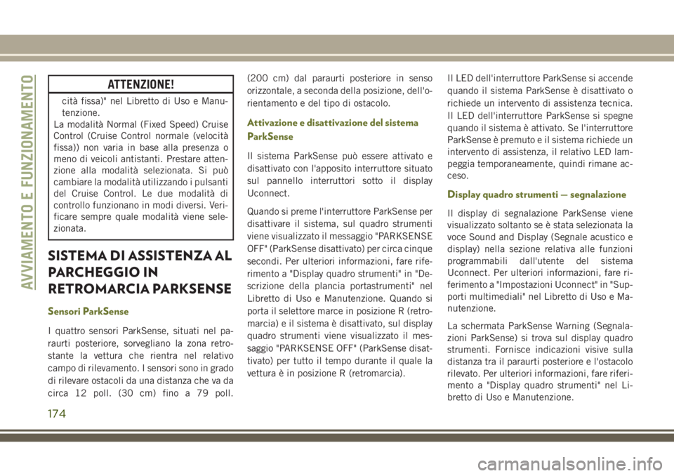 JEEP CHEROKEE 2018  Libretto Uso Manutenzione (in Italian) ATTENZIONE!
cità fissa)" nel Libretto di Uso e Manu-
tenzione.
La modalità Normal (Fixed Speed) Cruise
Control (Cruise Control normale (velocità
fissa)) non varia in base alla presenza o
meno d