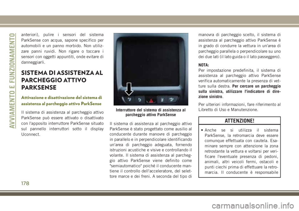 JEEP CHEROKEE 2018  Libretto Uso Manutenzione (in Italian) anteriori), pulire i sensori del sistema
ParkSense con acqua, sapone specifico per
automobili e un panno morbido. Non utiliz-
zare panni ruvidi. Non rigare o toccare i
sensori con oggetti appuntiti, o