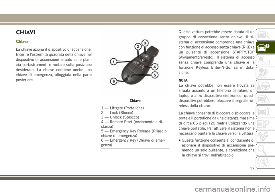JEEP CHEROKEE 2018 Libretto Uso Manutenzione (in Italian) CHIAVI
Chiave
La chiave aziona il dispositivo di accensione.
Inserire l'estremità quadrata della chiave nel
dispositivo di accensione situato sulla plan-
cia portastrumenti e ruotare sulla posizi JEEP CHEROKEE 2018 Libretto Uso Manutenzione (in Italian) CHIAVI
Chiave
La chiave aziona il dispositivo di accensione.
Inserire l'estremità quadrata della chiave nel
dispositivo di accensione situato sulla plan-
cia portastrumenti e ruotare sulla posizi