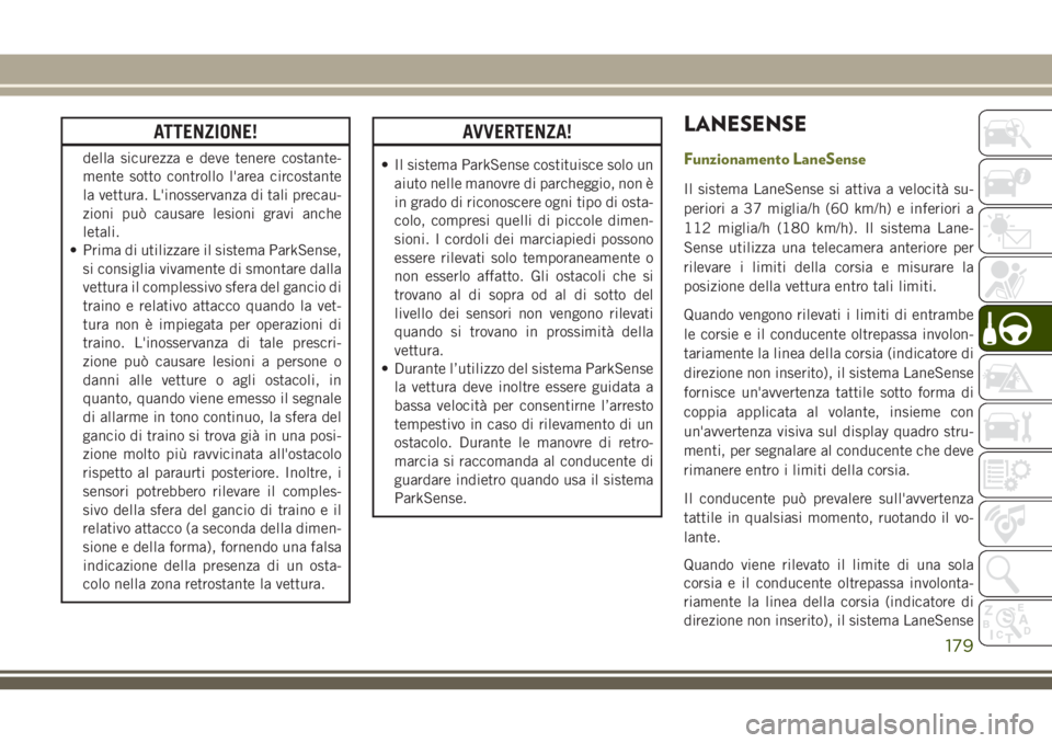 JEEP CHEROKEE 2018  Libretto Uso Manutenzione (in Italian) ATTENZIONE!
della sicurezza e deve tenere costante-
mente sotto controllo l'area circostante
la vettura. L'inosservanza di tali precau-
zioni può causare lesioni gravi anche
letali.
• Prima