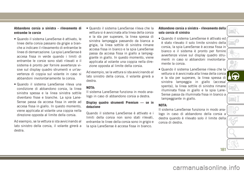 JEEP CHEROKEE 2018  Libretto Uso Manutenzione (in Italian) Abbandono corsia a sinistra - rilevamento di
entrambe le corsie
• Quando il sistema LaneSense è attivato, le
linee della corsia passano da grigie a bian-
che a indicare il rilevamento di entrambe l