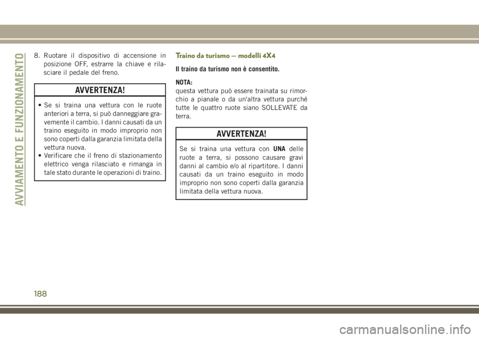 JEEP CHEROKEE 2018  Libretto Uso Manutenzione (in Italian) 8. Ruotare il dispositivo di accensione in
posizione OFF, estrarre la chiave e rila-
sciare il pedale del freno.
AVVERTENZA!
• Se si traina una vettura con le ruote
anteriori a terra, si può danneg