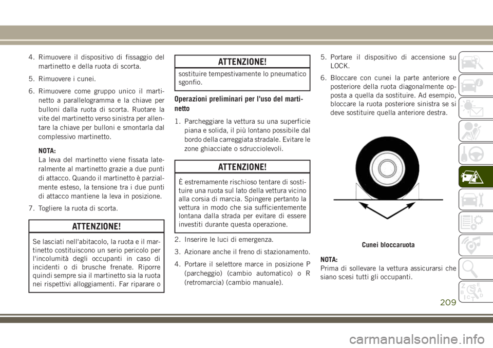 JEEP CHEROKEE 2018  Libretto Uso Manutenzione (in Italian) 4. Rimuovere il dispositivo di fissaggio del
martinetto e della ruota di scorta.
5. Rimuovere i cunei.
6. Rimuovere come gruppo unico il marti-
netto a parallelogramma e la chiave per
bulloni dalla ru