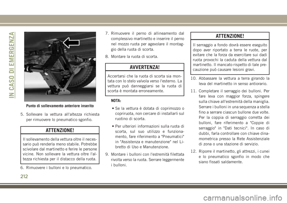 JEEP CHEROKEE 2018  Libretto Uso Manutenzione (in Italian) 5. Sollevare la vettura all'altezza richiesta
per rimuovere lo pneumatico sgonfio.
ATTENZIONE!
Il sollevamento della vettura oltre il neces-
sario può renderla meno stabile. Potrebbe
scivolare da