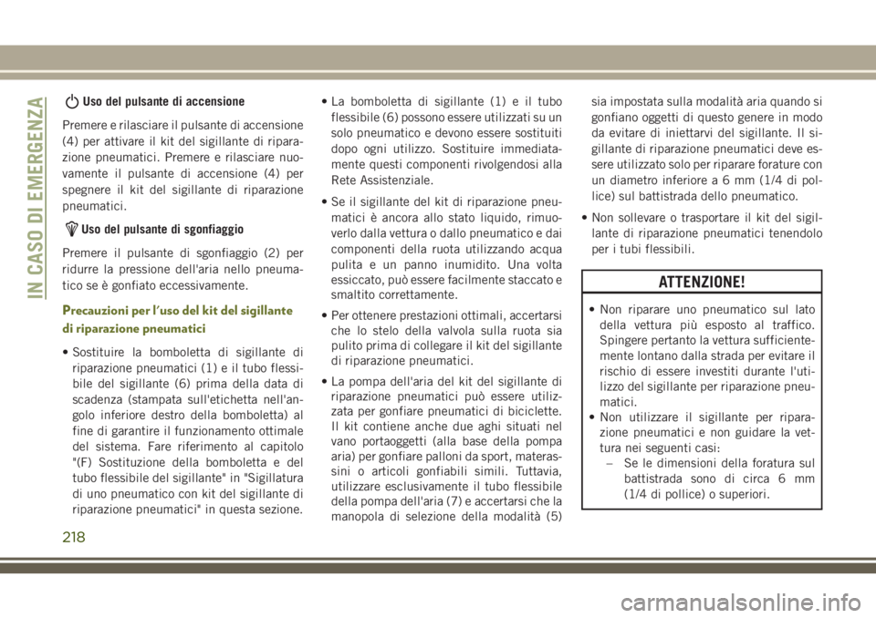 JEEP CHEROKEE 2018  Libretto Uso Manutenzione (in Italian) Uso del pulsante di accensione
Premere e rilasciare il pulsante di accensione
(4) per attivare il kit del sigillante di ripara-
zione pneumatici. Premere e rilasciare nuo-
vamente il pulsante di accen