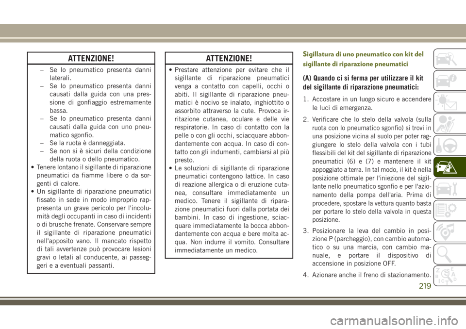 JEEP CHEROKEE 2018  Libretto Uso Manutenzione (in Italian) ATTENZIONE!
– Se lo pneumatico presenta danni
laterali.
– Se lo pneumatico presenta danni
causati dalla guida con una pres-
sione di gonfiaggio estremamente
bassa.
– Se lo pneumatico presenta da