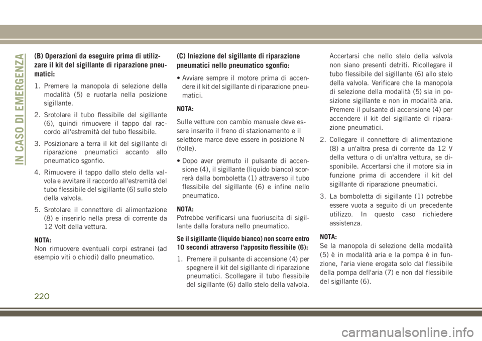 JEEP CHEROKEE 2018  Libretto Uso Manutenzione (in Italian) (B) Operazioni da eseguire prima di utiliz-
zare il kit del sigillante di riparazione pneu-
matici:
1. Premere la manopola di selezione della
modalità (5) e ruotarla nella posizione
sigillante.
2. Sr