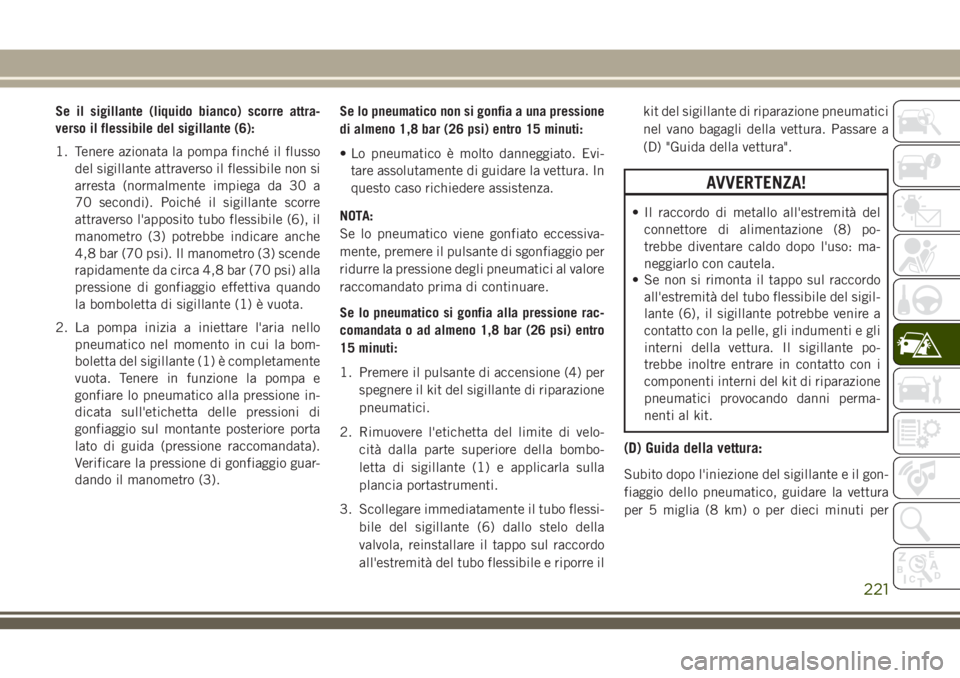 JEEP CHEROKEE 2018  Libretto Uso Manutenzione (in Italian) Se il sigillante (liquido bianco) scorre attra-
verso il flessibile del sigillante (6):
1. Tenere azionata la pompa finché il flusso
del sigillante attraverso il flessibile non si
arresta (normalment