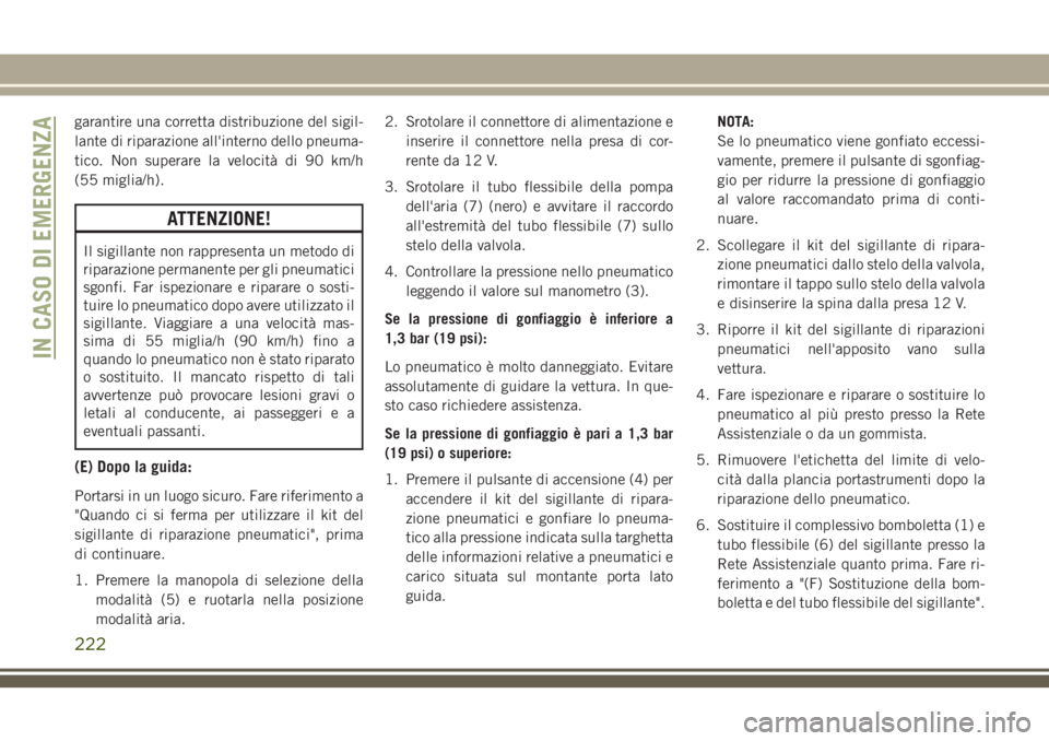 JEEP CHEROKEE 2018  Libretto Uso Manutenzione (in Italian) garantire una corretta distribuzione del sigil-
lante di riparazione all'interno dello pneuma-
tico. Non superare la velocità di 90 km/h
(55 miglia/h).
ATTENZIONE!
Il sigillante non rappresenta u