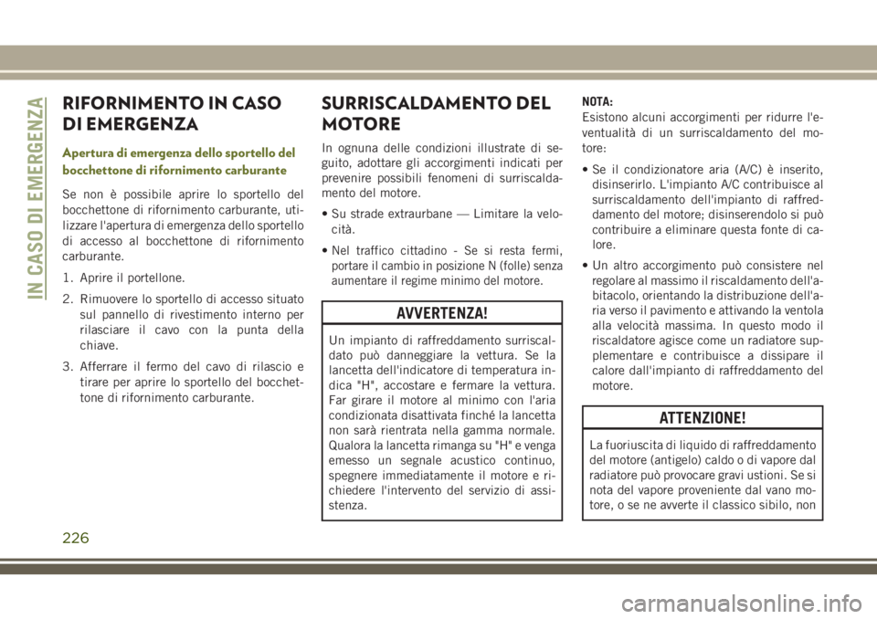 JEEP CHEROKEE 2018  Libretto Uso Manutenzione (in Italian) RIFORNIMENTO IN CASO
DI EMERGENZA
Apertura di emergenza dello sportello del
bocchettone di rifornimento carburante
Se non è possibile aprire lo sportello del
bocchettone di rifornimento carburante, u