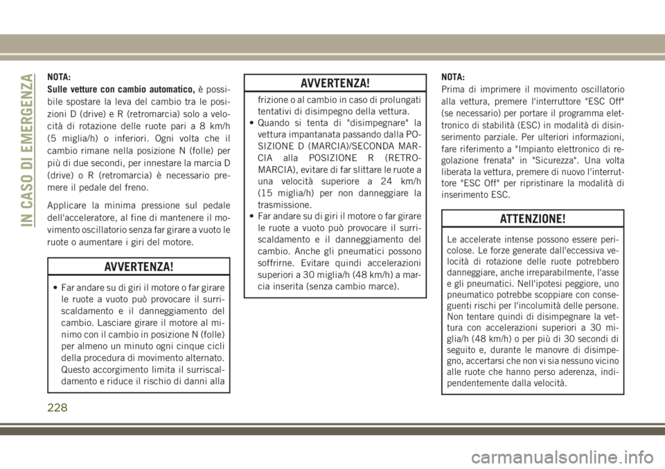 JEEP CHEROKEE 2018  Libretto Uso Manutenzione (in Italian) NOTA:
Sulle vetture con cambio automatico,è possi-
bile spostare la leva del cambio tra le posi-
zioni D (drive) e R (retromarcia) solo a velo-
cità di rotazione delle ruote pari a 8 km/h
(5 miglia/